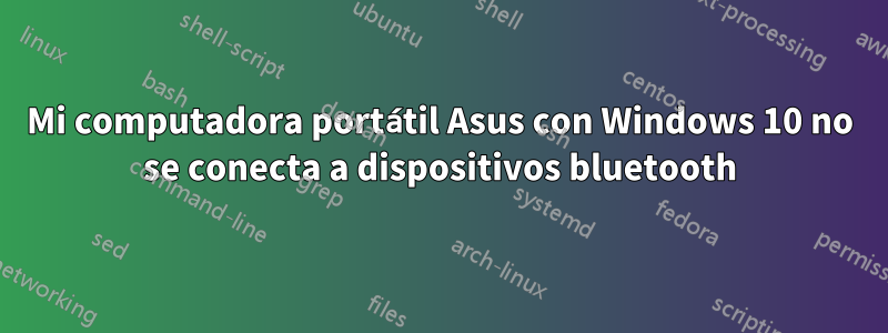 Mi computadora portátil Asus con Windows 10 no se conecta a dispositivos bluetooth