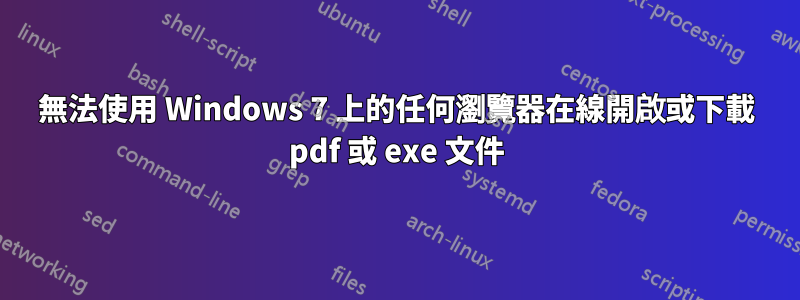 無法使用 Windows 7 上的任何瀏覽器在線開啟或下載 pdf 或 exe 文件