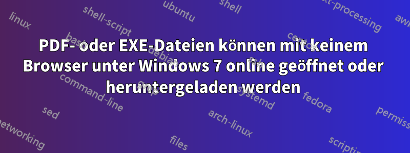 PDF- oder EXE-Dateien können mit keinem Browser unter Windows 7 online geöffnet oder heruntergeladen werden