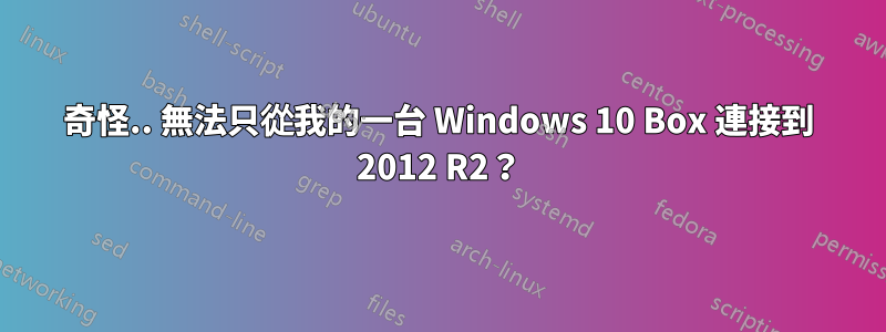 奇怪.. 無法只從我的一台 Windows 10 Box 連接到 2012 R2？