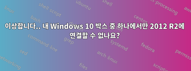 이상합니다.. 내 Windows 10 박스 중 하나에서만 2012 R2에 연결할 수 없나요?