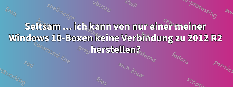 Seltsam ... ich kann von nur einer meiner Windows 10-Boxen keine Verbindung zu 2012 R2 herstellen?