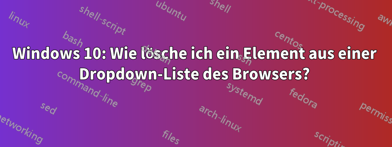 Windows 10: Wie lösche ich ein Element aus einer Dropdown-Liste des Browsers?