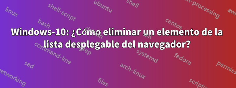 Windows-10: ¿Cómo eliminar un elemento de la lista desplegable del navegador?