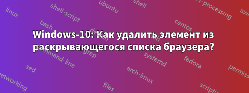 Windows-10: Как удалить элемент из раскрывающегося списка браузера?