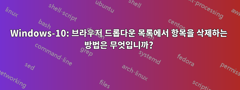 Windows-10: 브라우저 드롭다운 목록에서 항목을 삭제하는 방법은 무엇입니까?