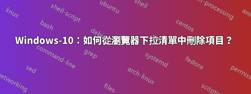 Windows-10：如何從瀏覽器下拉清單中刪除項目？