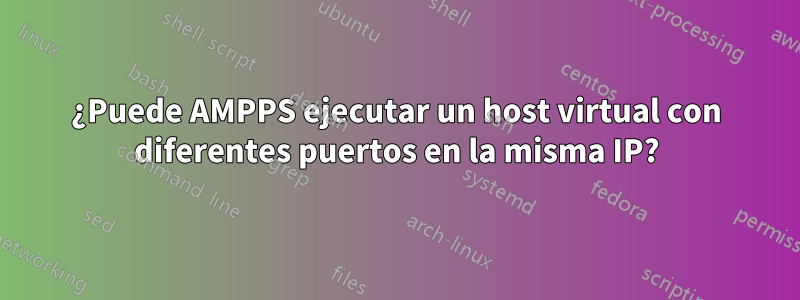 ¿Puede AMPPS ejecutar un host virtual con diferentes puertos en la misma IP?