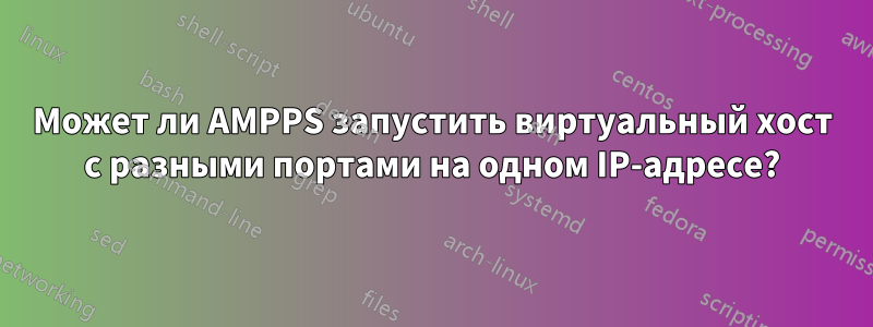 Может ли AMPPS запустить виртуальный хост с разными портами на одном IP-адресе?