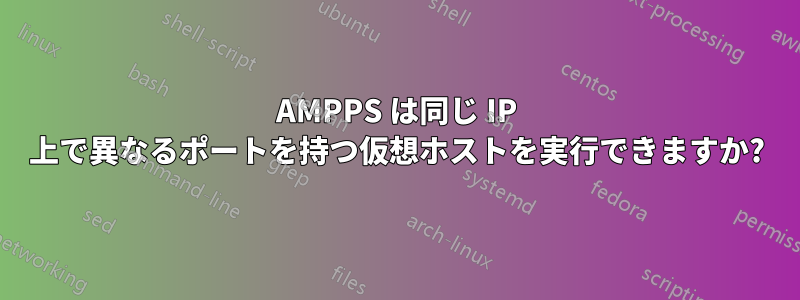 AMPPS は同じ IP 上で異なるポートを持つ仮想ホストを実行できますか?