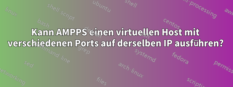 Kann AMPPS einen virtuellen Host mit verschiedenen Ports auf derselben IP ausführen?