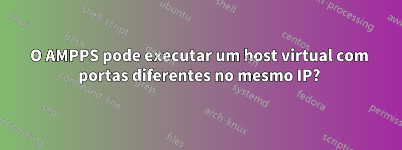 O AMPPS pode executar um host virtual com portas diferentes no mesmo IP?