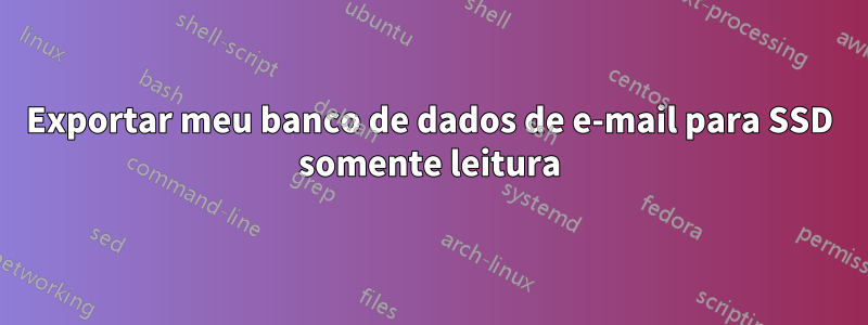 Exportar meu banco de dados de e-mail para SSD somente leitura