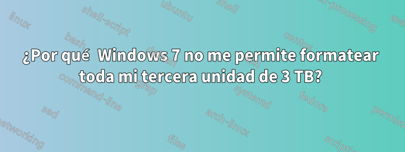 ¿Por qué Windows 7 no me permite formatear toda mi tercera unidad de 3 TB?