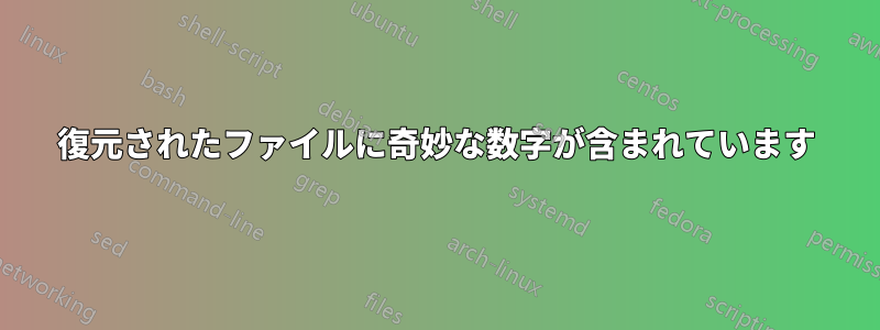 復元されたファイルに奇妙な数字が含まれています