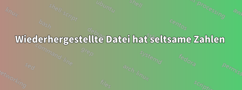 Wiederhergestellte Datei hat seltsame Zahlen