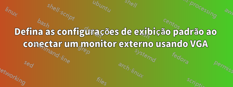 Defina as configurações de exibição padrão ao conectar um monitor externo usando VGA