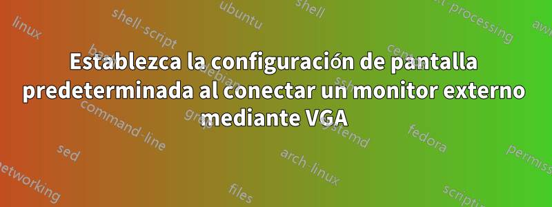 Establezca la configuración de pantalla predeterminada al conectar un monitor externo mediante VGA