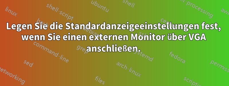 Legen Sie die Standardanzeigeeinstellungen fest, wenn Sie einen externen Monitor über VGA anschließen.