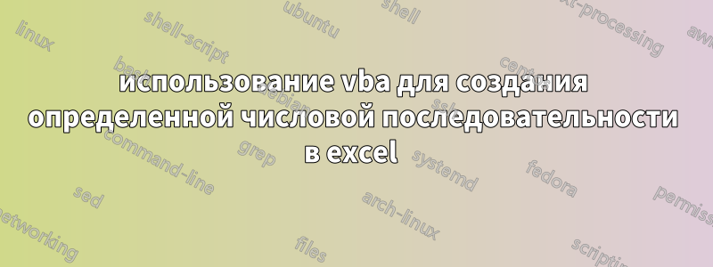 использование vba для создания определенной числовой последовательности в excel 