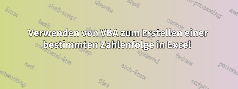 Verwenden von VBA zum Erstellen einer bestimmten Zahlenfolge in Excel 