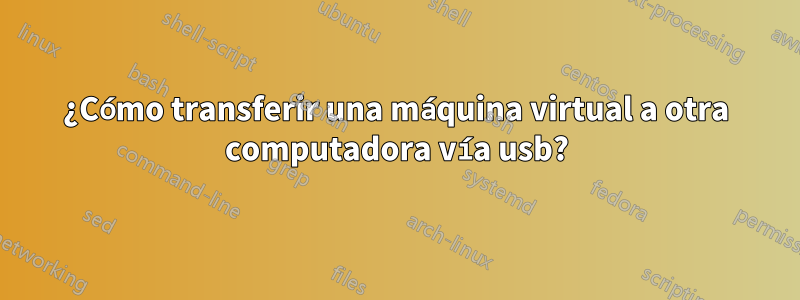 ¿Cómo transferir una máquina virtual a otra computadora vía usb?