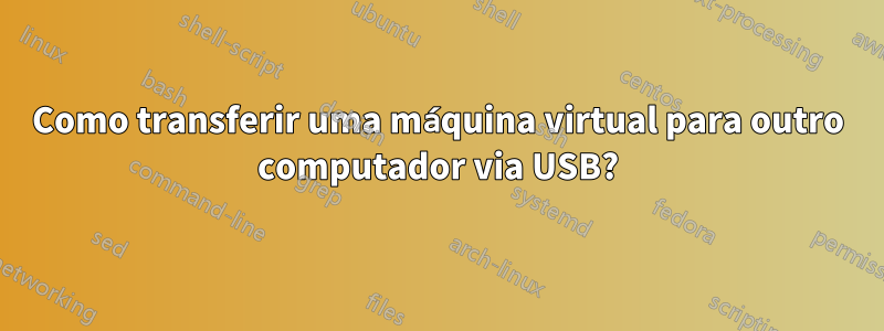 Como transferir uma máquina virtual para outro computador via USB?