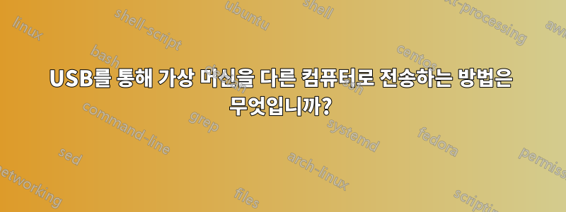 USB를 통해 가상 머신을 다른 컴퓨터로 전송하는 방법은 무엇입니까?