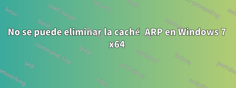 No se puede eliminar la caché ARP en Windows 7 x64