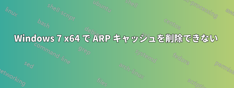 Windows 7 x64 で ARP キャッシュを削除できない