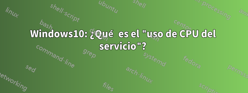 Windows10: ¿Qué es el "uso de CPU del servicio"?