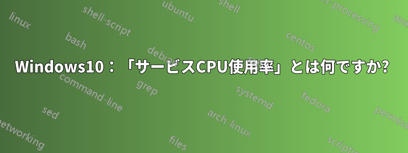 Windows10：「サービスCPU使用率」とは何ですか?