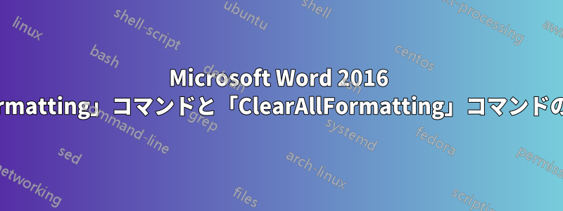 Microsoft Word 2016 では、「ClearFormatting」コマンドと「ClearAllFormatting」コマンドの違いは何ですか?