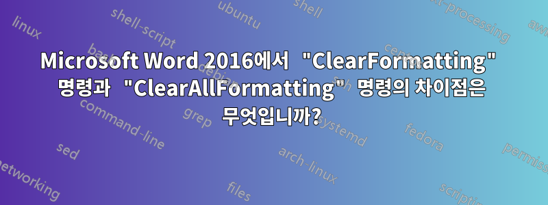 Microsoft Word 2016에서 "ClearFormatting" 명령과 "ClearAllFormatting" 명령의 차이점은 무엇입니까?