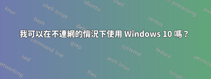 我可以在不連網的情況下使用 Windows 10 嗎？