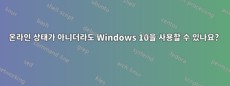 온라인 상태가 아니더라도 Windows 10을 사용할 수 있나요?