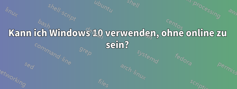 Kann ich Windows 10 verwenden, ohne online zu sein?