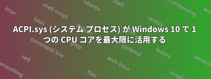 ACPI.sys (システム プロセス) が Windows 10 で 1 つの CPU コアを最大限に活用する