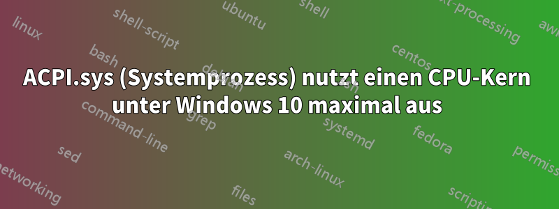 ACPI.sys (Systemprozess) nutzt einen CPU-Kern unter Windows 10 maximal aus