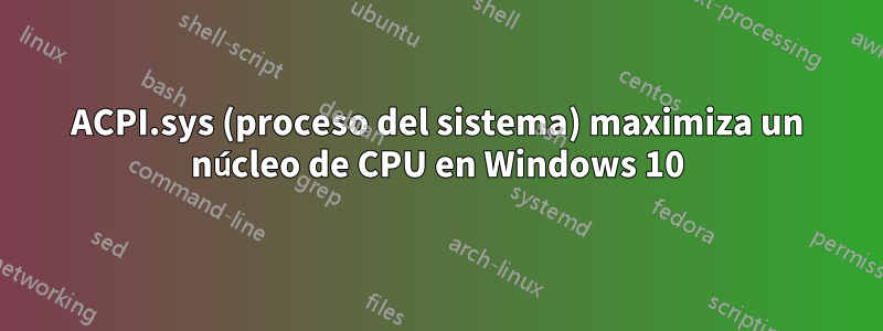 ACPI.sys (proceso del sistema) maximiza un núcleo de CPU en Windows 10