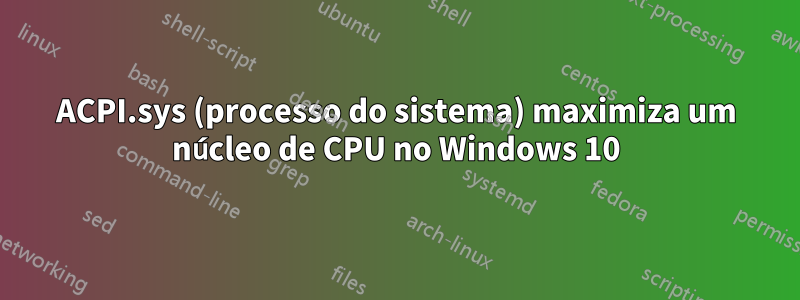 ACPI.sys (processo do sistema) maximiza um núcleo de CPU no Windows 10