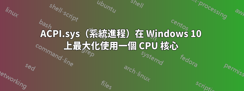 ACPI.sys（系統進程）在 Windows 10 上最大化使用一個 CPU 核心