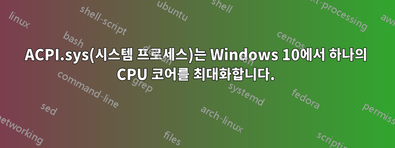 ACPI.sys(시스템 프로세스)는 Windows 10에서 하나의 CPU 코어를 최대화합니다.