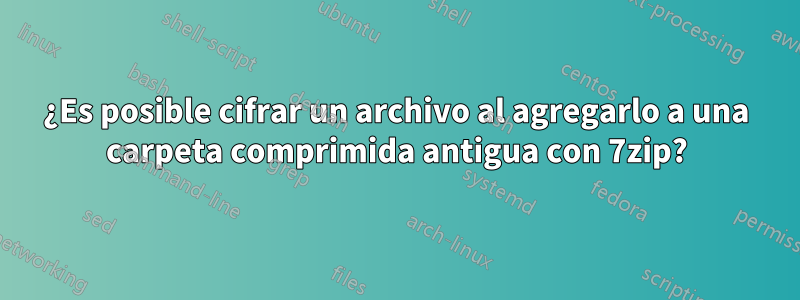 ¿Es posible cifrar un archivo al agregarlo a una carpeta comprimida antigua con 7zip?