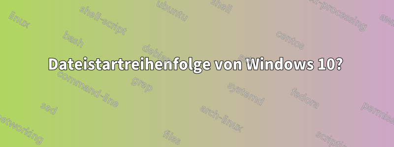 Dateistartreihenfolge von Windows 10?