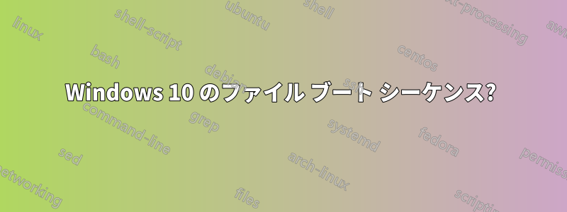 Windows 10 のファイル ブート シーケンス?