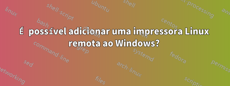 É possível adicionar uma impressora Linux remota ao Windows?