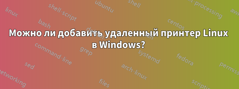 Можно ли добавить удаленный принтер Linux в Windows?