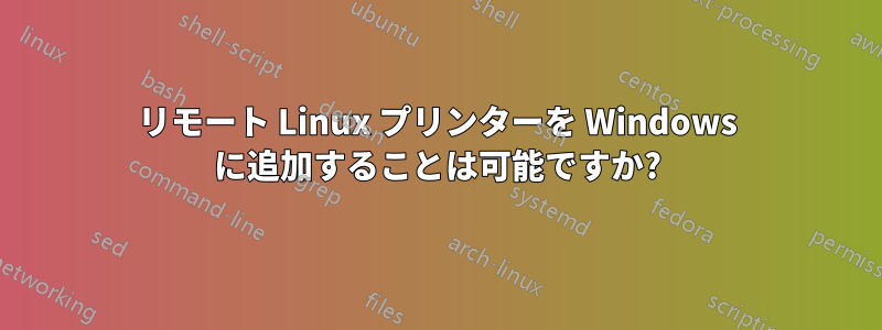 リモート Linux プリンターを Windows に追加することは可能ですか?