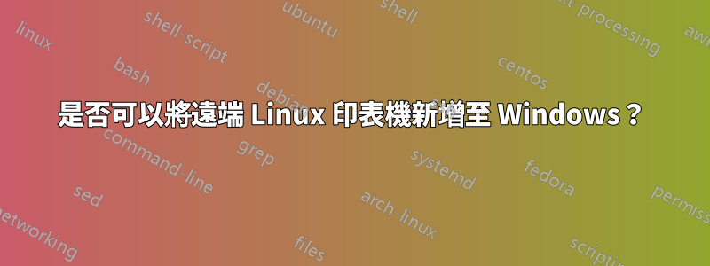 是否可以將遠端 Linux 印表機新增至 Windows？